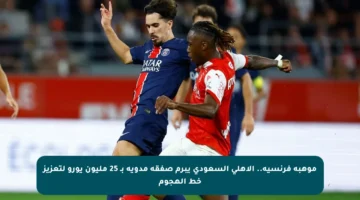 موهبة فرنسية.. الأهلي السعودي يبرم صفقة مدوية بـ 25 مليون يورو لتعزيز خط الهجوم